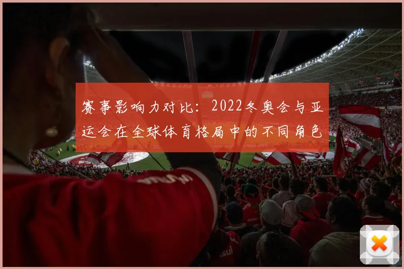 赛事影响力对比：2022冬奥会与亚运会在全球体育格局中的不同角色