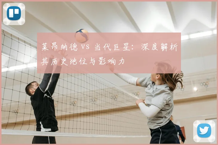 莱昂纳德 vs 当代巨星：深度解析其历史地位与影响力