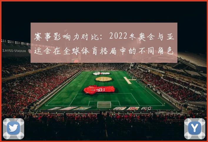 赛事影响力对比：2022冬奥会与亚运会在全球体育格局中的不同角色
