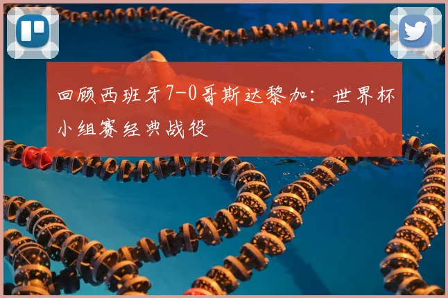 回顾西班牙7-0哥斯达黎加：世界杯小组赛经典战役