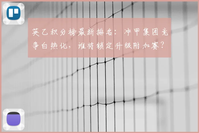 英乙积分榜最新排名：冲甲集团竞争白热化，谁将锁定升级附加赛？