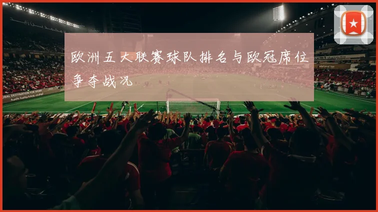 欧洲五大联赛球队排名与欧冠席位争夺战况