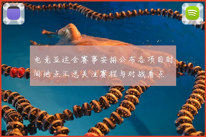 电竞亚运会赛事安排公布各项目时间地点汇总关注赛程与对战看点
