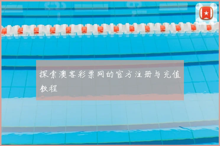 探索澳客彩票网的官方注册与充值教程