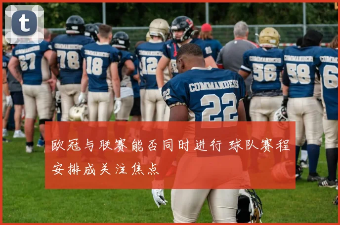 欧冠与联赛能否同时进行 球队赛程安排成关注焦点