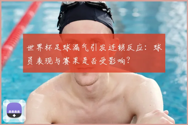 世界杯足球漏气引发连锁反应:球员表现与赛果是否受影响?