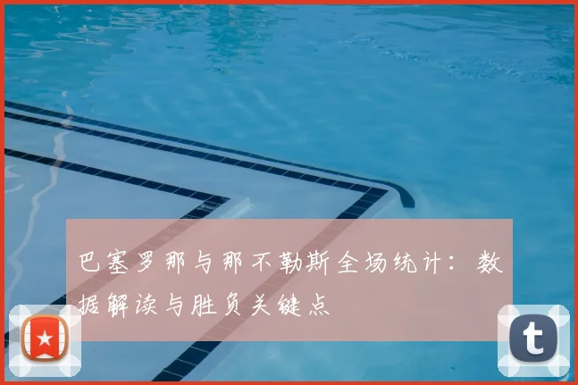巴塞罗那与那不勒斯全场统计:数据解读与胜负关键点