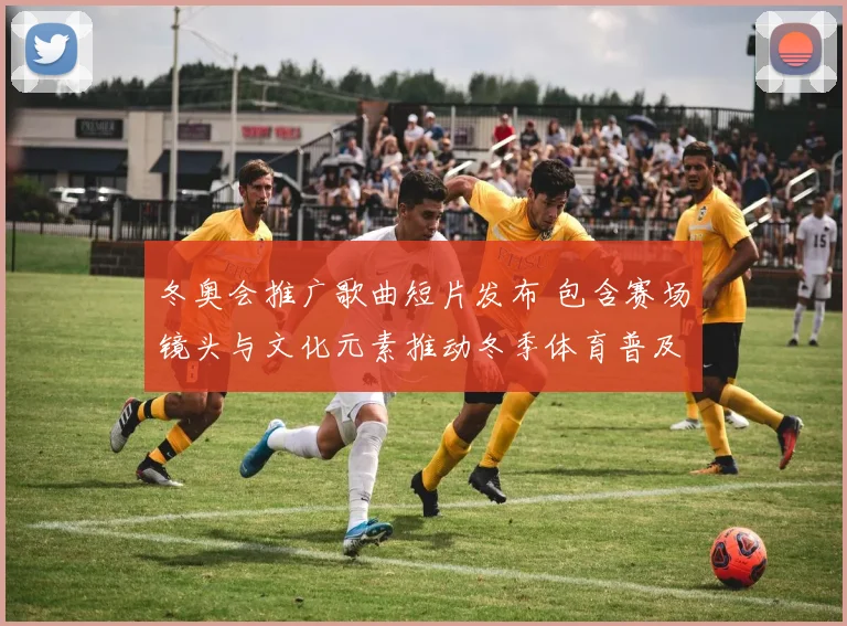 冬奥会推广歌曲短片发布 包含赛场镜头与文化元素推动冬季体育普及